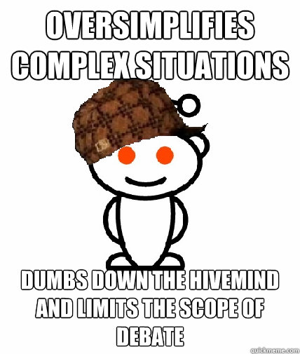 oversimplifies complex situations dumbs down the hivemind and limits the scope of debate  Scumbag Reddit
