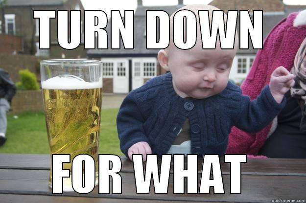TURN DOWN FOR WHAT drunk baby