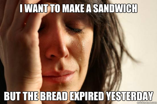 I want to make a sandwich But the bread expired yesterday  First World Problems