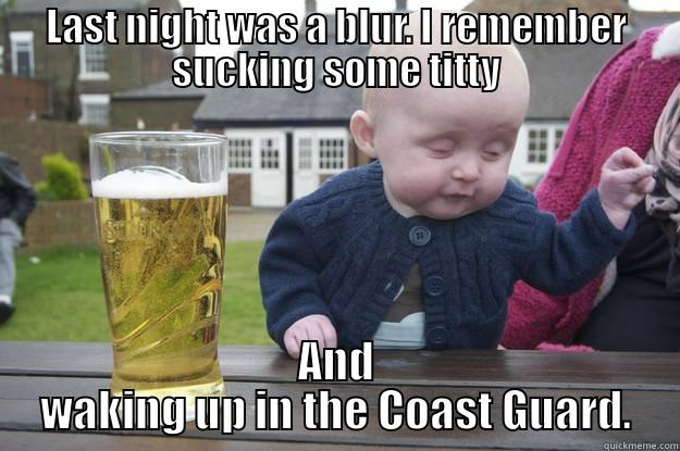 LAST NIGHT WAS A BLUR. I REMEMBER SUCKING SOME TITTY AND WAKING UP IN THE COAST GUARD. drunk baby