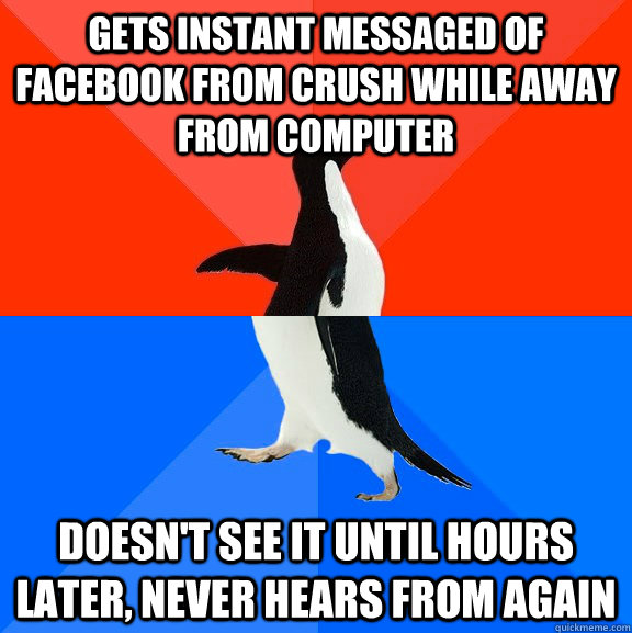 Gets instant messaged of facebook from crush while away from computer doesn't see it until hours later, never hears from again  Socially Awesome Awkward Penguin