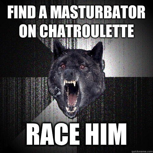 Find a masturbator on chatroulette Race him  Insanity Wolf