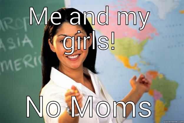 ME AND MY GIRLS! NO MOMS Unhelpful High School Teacher