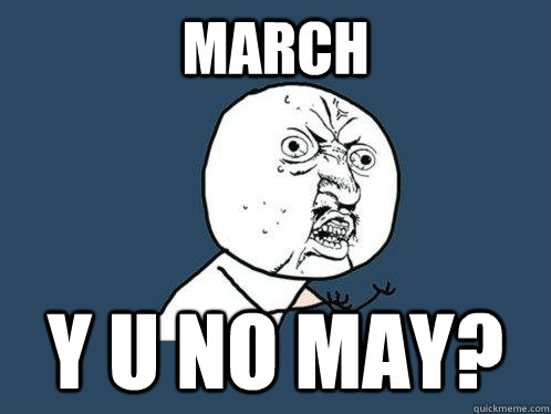 March y u no may?  Y U No
