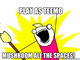 Play as Teemo Mushroom all the spaces!  All The Things