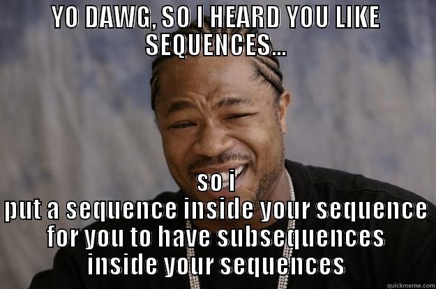 YO DAWG, SO I HEARD YOU LIKE SEQUENCES... SO I PUT A SEQUENCE INSIDE YOUR SEQUENCE FOR YOU TO HAVE SUBSEQUENCES INSIDE YOUR SEQUENCES Xzibit meme