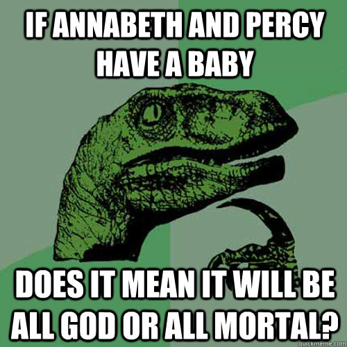 If Annabeth and Percy have a Baby Does it mean it will be all god or all mortal?  Philosoraptor