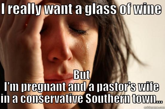 I REALLY WANT A GLASS OF WINE BUT I'M PREGNANT AND A PASTOR'S WIFE IN A CONSERVATIVE SOUTHERN TOWN... First World Problems