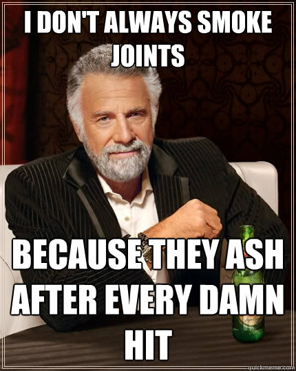 i don't always smoke joints because they ash after every damn hit  The Most Interesting Man In The World