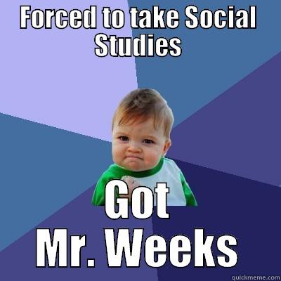FORCED TO TAKE SOCIAL STUDIES GOT MR. WEEKS Success Kid
