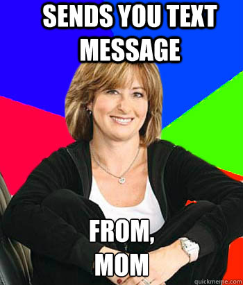 Sends you text message From, 
Mom  Sheltering Suburban Mom