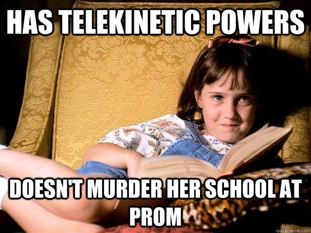 has telekinetic powers Doesn't murder her school at prom - has telekinetic powers Doesn't murder her school at prom  Misc