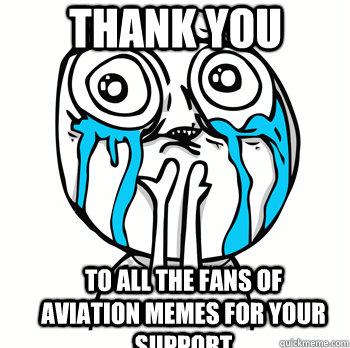 Thank you  to all the fans of aviation memes for your support  Crying face