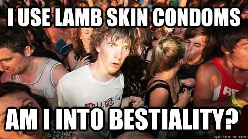 I use lamb skin condoms  am i into bestiality? - I use lamb skin condoms  am i into bestiality?  Sudden Clarity Clarence