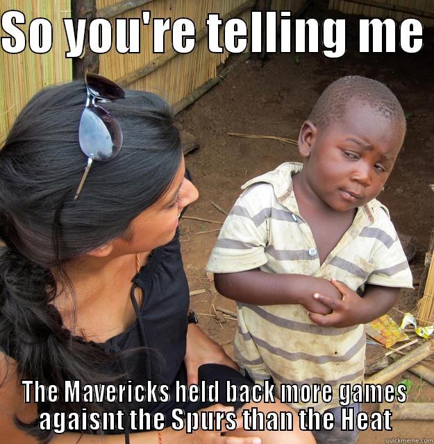 SO YOU'RE TELLING ME  THE MAVERICKS HELD BACK MORE GAMES AGAISNT THE SPURS THAN THE HEAT Skeptical Third World Child