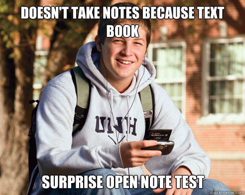 Doesn't take notes because text book  surprise Open note test  College Freshman