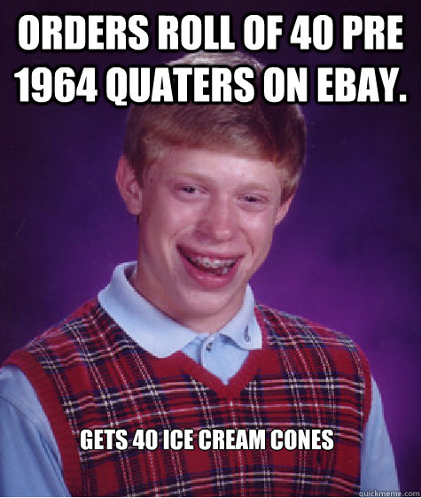 Orders roll of 40 pre 1964 quaters on ebay. gets 40 ice cream cones - Orders roll of 40 pre 1964 quaters on ebay. gets 40 ice cream cones  Bad Luck Brian