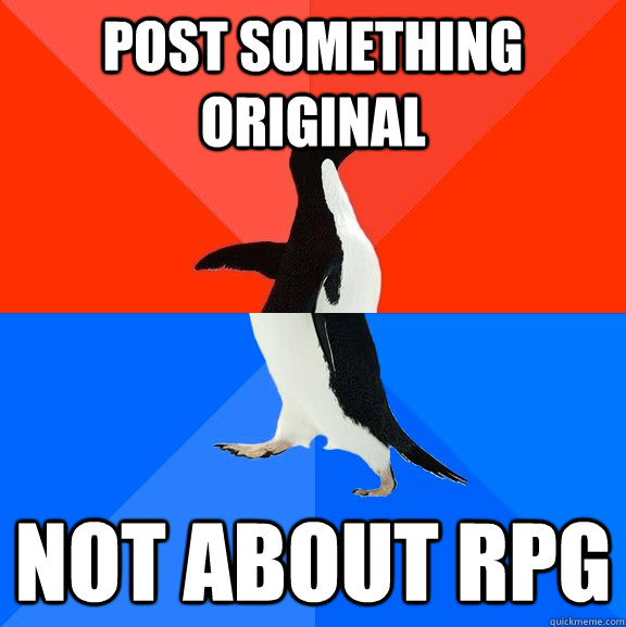 post something original not about rpg  Socially Awesome Awkward Penguin
