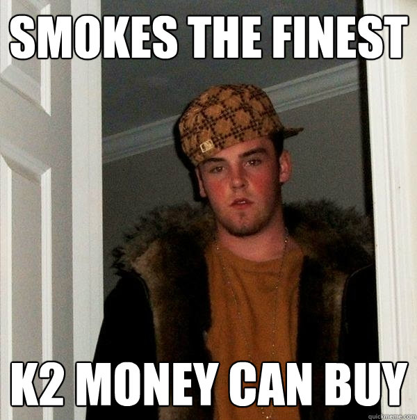 Smokes the finest k2 money can buy  Scumbag Steve