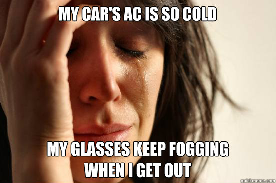 my car's ac is so cold my glasses keep fogging 
when i get out  First World Problems