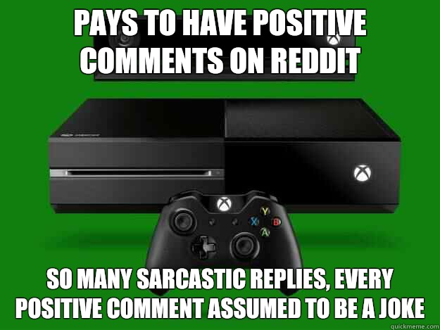 Pays to have positive comments on reddit So many sarcastic replies, every positive comment assumed to be a joke  Scumbag Xbox One