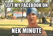Left my facebook on
 Nek Minute  