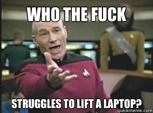 Who the fuck struggles  struggles to lift a laptop?  