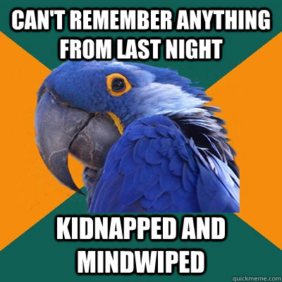 Can't remember anything from last night Kidnapped and Mindwiped  Paranoid Parrot