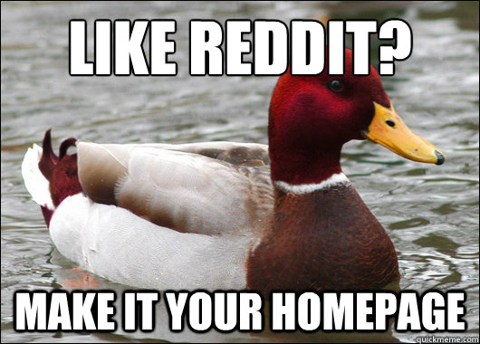 like reddit?
 make it your homepage - like reddit?
 make it your homepage  Malicious Advice Mallard