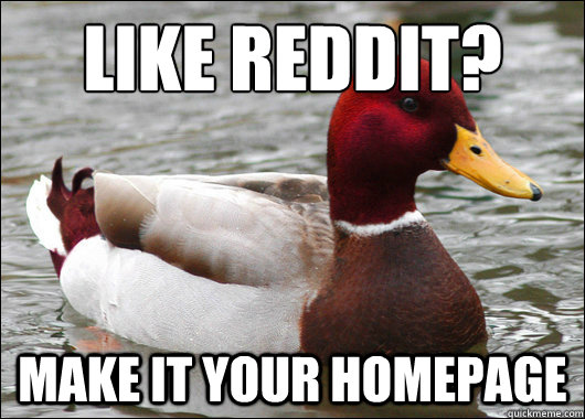 like reddit?
 make it your homepage  Malicious Advice Mallard