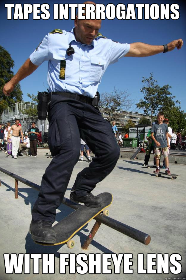 tapes interrogations with fisheye lens  Skateboard Cop