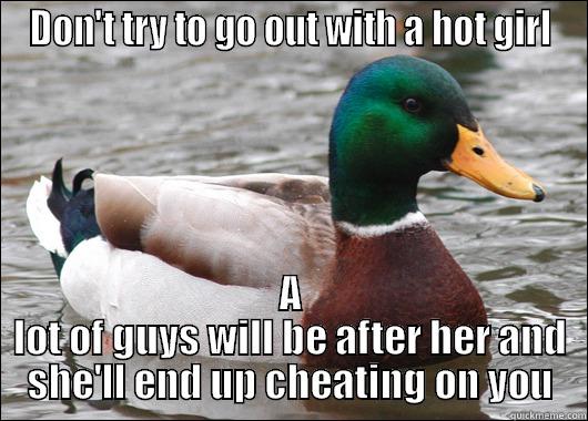 DON'T TRY TO GO OUT WITH A HOT GIRL A LOT OF GUYS WILL BE AFTER HER AND SHE'LL END UP CHEATING ON YOU Actual Advice Mallard