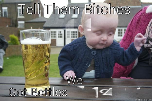 TELL THEM BITCHES  WE GOT BOTTLES  drunk baby