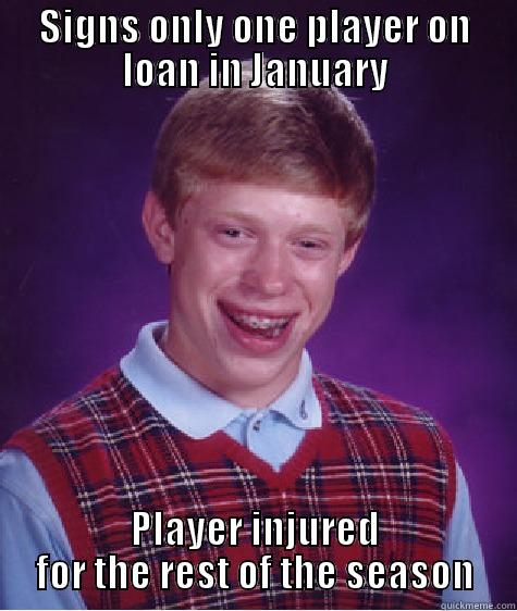 SIGNS ONLY ONE PLAYER ON LOAN IN JANUARY PLAYER INJURED FOR THE REST OF THE SEASON Bad Luck Brian