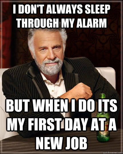 I don't always sleep through my alarm But When I do its my first day at a new job  The Most Interesting Man In The World