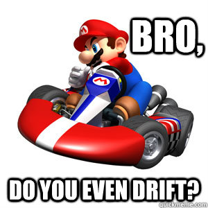 Bro, Do you even drift?  