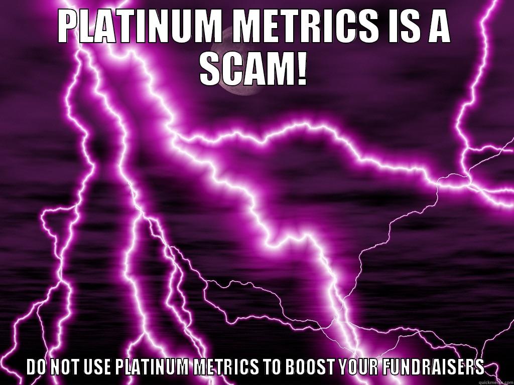 PLATINUM METRICS ARE ASSHOLES! - PLATINUM METRICS IS A SCAM! DO NOT USE PLATINUM METRICS TO BOOST YOUR FUNDRAISERS Misc