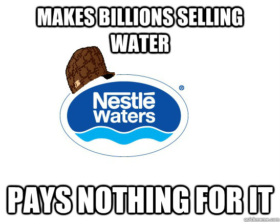 makes billions selling water pays nothing for it  - makes billions selling water pays nothing for it   Scumbag Nestle