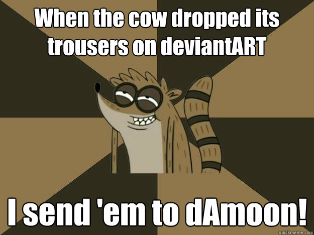 When the cow dropped its trousers on deviantART I send 'em to dAmoon! - When the cow dropped its trousers on deviantART I send 'em to dAmoon!  Lame Pun Rigby