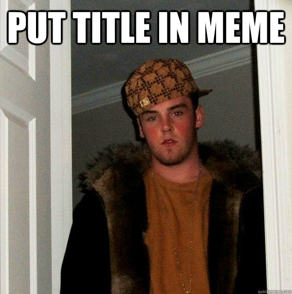 PUT TITLE IN MEME   Scumbag Steve