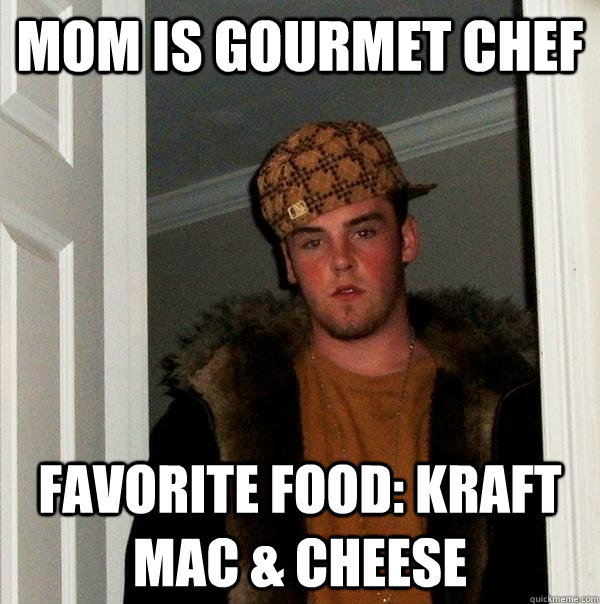 Mom is gourmet chef favorite food: KRAFT MAC & cheese - Mom is gourmet chef favorite food: KRAFT MAC & cheese  Scumbag Steve