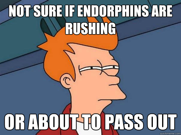 Not sure if endorphins are rushing Or about to pass out  Futurama Fry