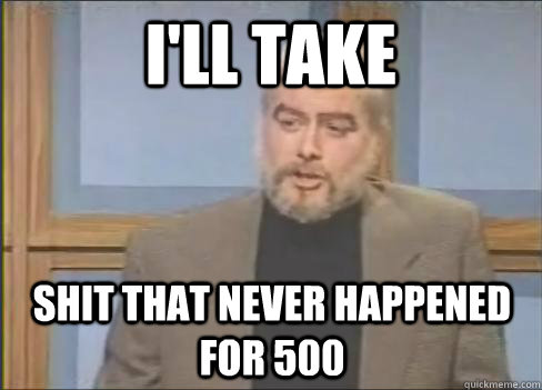 I'LL TAKE SHIT THAT NEVER HAPPENED FOR 500 - I'LL TAKE SHIT THAT NEVER HAPPENED FOR 500  Sean Connery Jeopardy