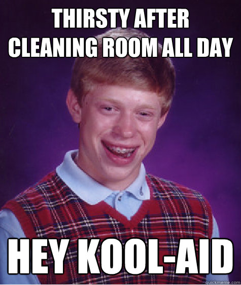 Thirsty after cleaning room all day HEY KOOL-AID  Bad Luck Brian