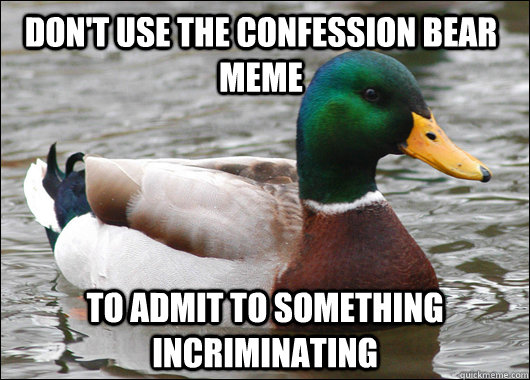 Don't use the confession bear meme To admit to something incriminating  Actual Advice Mallard