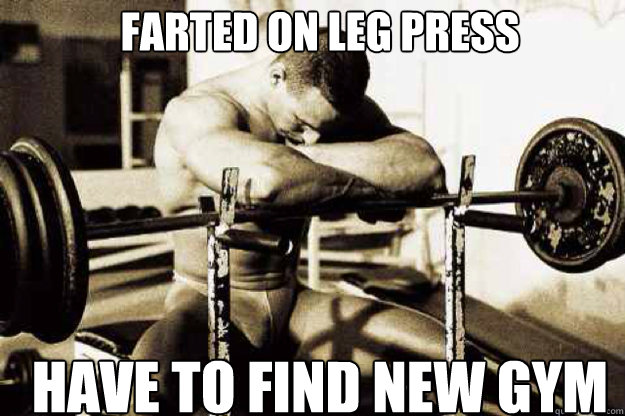 Farted on Leg Press Have to find new gym  