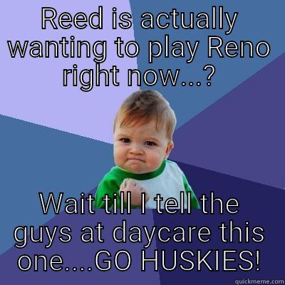 REED IS ACTUALLY WANTING TO PLAY RENO RIGHT NOW...? WAIT TILL I TELL THE GUYS AT DAYCARE THIS ONE....GO HUSKIES! Success Kid