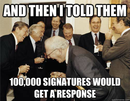 And then I told them 100,000 signatures would get a response   And then I told them