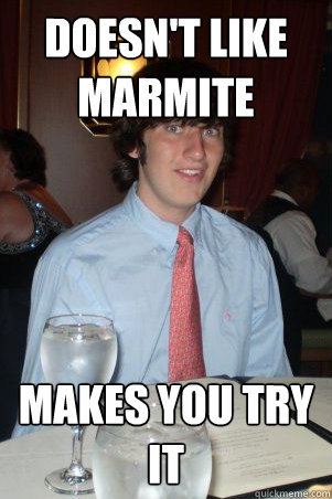 doesn't like marmite makes you try it  Ok Guy Owen