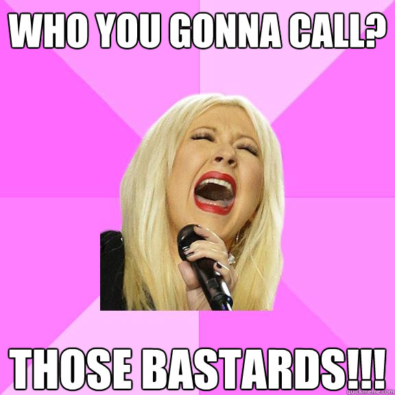 Who you gonna call? Those bastards!!! - Who you gonna call? Those bastards!!!  Wrong Lyrics Christina